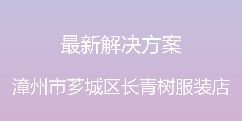 最新解决方案 - 漳州市芗城区长青树服装店