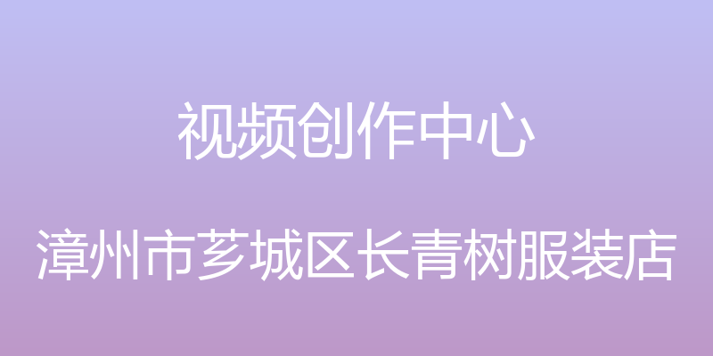 视频创作中心 - 漳州市芗城区长青树服装店